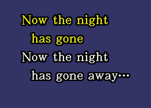 Now the night
has gone

Now the night
has gone away---