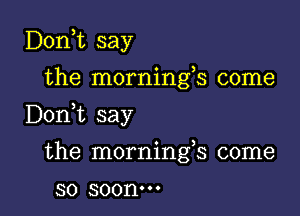 Doan say
the mornings come

D0n t say

the mornings come
so 300nm