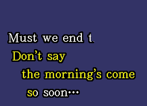 Must we end 1.

D0n t say

the mornings come
so 300nm