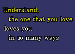 Understand,

the one that you love
loves you

in so many ways