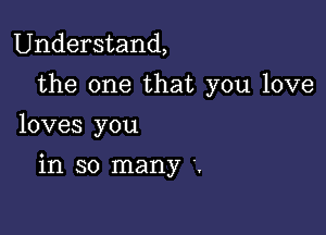 Understand,

the one that you love
loves you

in so many .