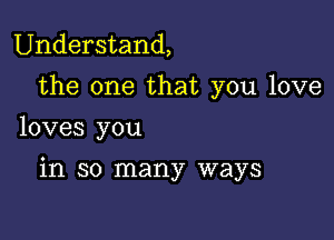 Understand,

the one that you love
loves you

in so many ways