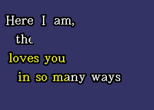 Here I am,
the

loves you

in so many ways