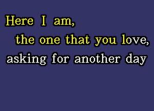 Here I am,
the one that you love,

asking for another day