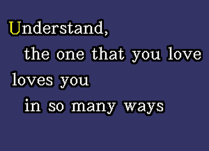 Understand,

the one that you love
loves you

in so many ways