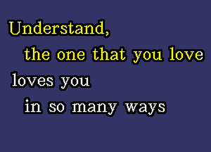 Understand,

the one that you love
loves you

in so many ways