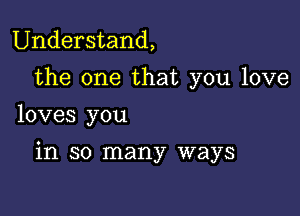 Understand,

the one that you love
loves you

in so many ways