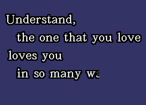 Understand,

the one that you love
loves you

in so many W-