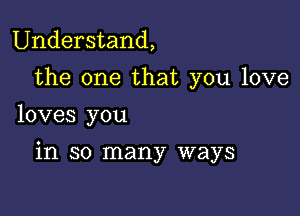 Understand,

the one that you love
loves you

in so many ways