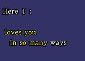 Here I

loves you

in so many ways