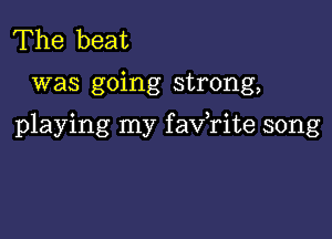 The beat

was going strong,

playing my faxfrite song