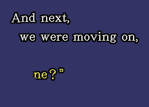 And next,

we were moving on,

ne? 3)