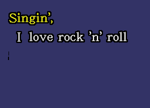 o o )
Slngln ,

I love rock ,n r011