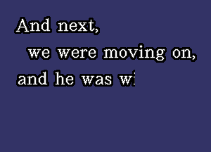 And next,

we were moving on,

and he was wf