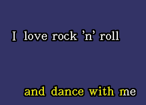 I love rock )n, roll

and dance With me