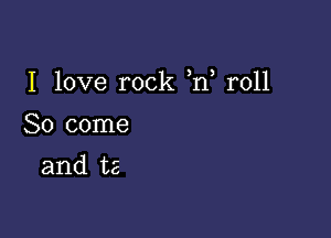 I love rock ,n r011

80 come

and t2