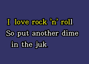 I love rock ,n r011

80 put another dime

in the juk