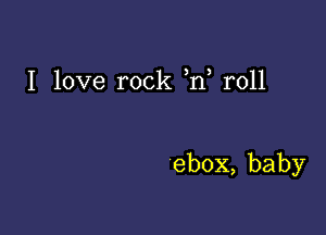 I love rock Rf rOH

ebox,baby