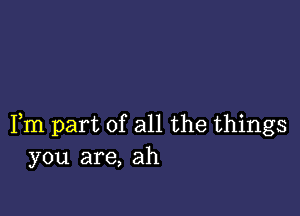 Fm part of all the things
you are, ah