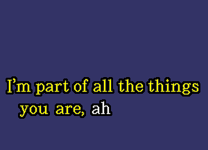 Fm part of all the things
you are, ah