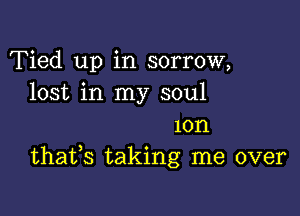 Tied up in sorrow,
lost in my soul

10n
thafs taking me over