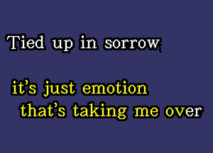 Tied up in sorrow

ifs just emotion
thafs taking me over