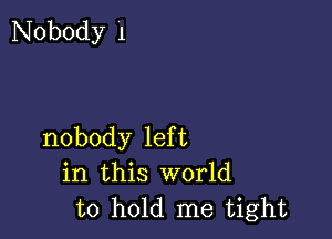 Nobody 1

nobody left
in this world
to hold me tight