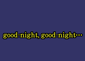 gOOd-night, good-nightm