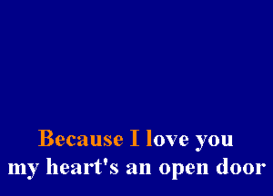 Because I love you
my heart's an open door