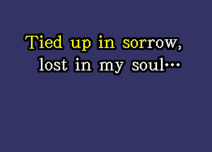 Tied up in sorrow,
lost in my soul-