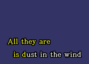 All they are

is dust in the Wind