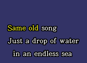 Same old song

Just a drop of water

in an endless sea