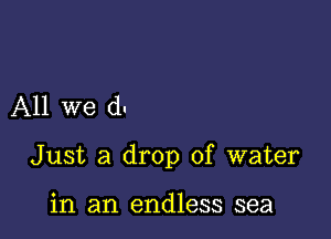 All we (1.

Just a drop of water

in an endless sea