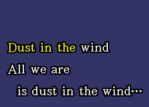 Dust in the wind

All we are

is dust in the wind