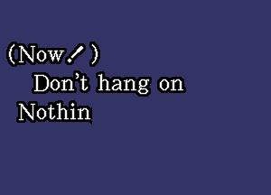 (Now! )
Doni hang on

Nothin