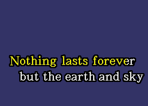 Nothing lasts forever
but the earth and sky