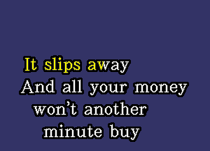 It slips away

And all your money
wonk another
minute buy