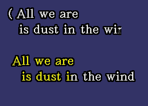 ( All we are
is dust in the wif

All we are
is dust in the Wind