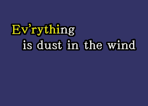 EVTything
is dust in the Wind