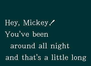 Hey, Mickey!
YouKze been

around all night

and thafs a little long