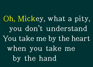 Oh, Mickey, What a pity,
you don,t understand
You take me by the heart

When you take me
by the hand