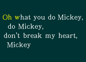 Oh What you do Mickey,
do Mickey,

don,t break my heart,
Mickey