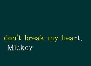 don,t break my heart,
Mickey