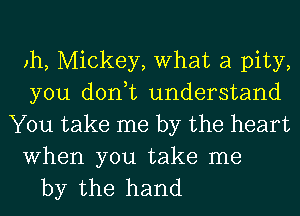 )h, Mickey, What a pity,
you don,t understand

You take me by the heart

When you take me
by the hand