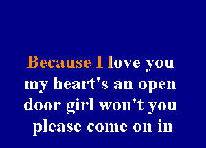 Because I love you
my heart's an open
door girl won't you

please come on in