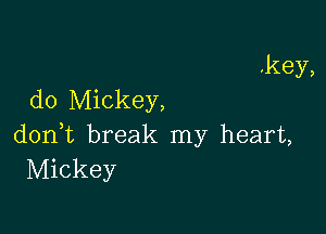 .key,
do Mickey,

don,t break my heart,
Mickey