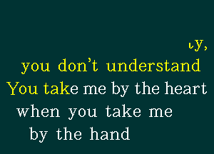 by,

you don,t understand
You take me by the heart

When you take me
by the hand