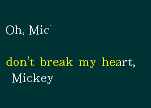 Oh, Mic'

don,t break my heart,
Mickey