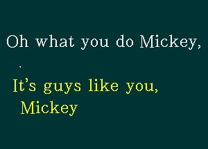 Oh What you do Mickey,

IVS guys like you,
Mickey