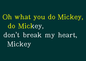 Oh What you do Mickey,
do Mickey,

don,t break my heart,
Mickey